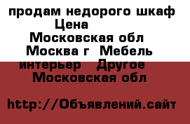 продам недорого шкаф › Цена ­ 3 500 - Московская обл., Москва г. Мебель, интерьер » Другое   . Московская обл.